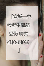 宣城一中考考生腿部受伤 特警推轮椅护送