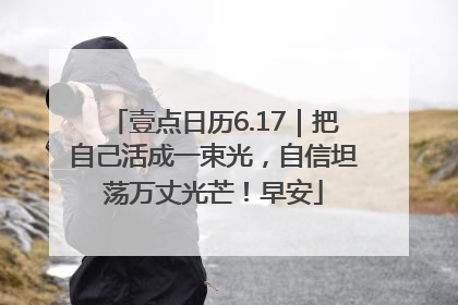 壹点日历6.17｜把自己活成一束光，自信坦荡万丈光芒！早安