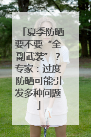 夏季防晒要不要“全副武装”？专家：过度防晒可能引发多种问题