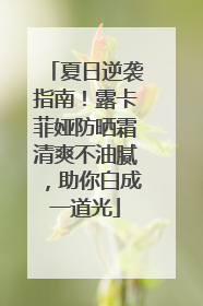 夏日逆袭指南！露卡菲娅防晒霜清爽不油腻，助你白成一道光