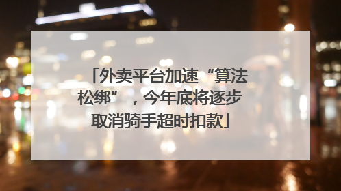 外卖平台加速“算法松绑”，今年底将逐步取消骑手超时扣款