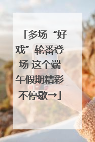 多场“好戏”轮番登场 这个端午假期精彩不停歇→