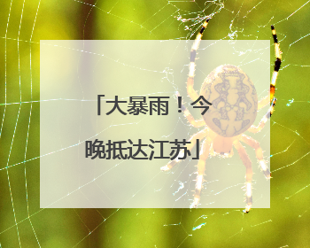 大暴雨！今晚抵达江苏