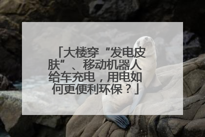 大楼穿“发电皮肤”、移动机器人给车充电，用电如何更便利环保？