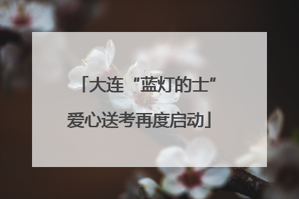 大连“蓝灯的士”爱心送考再度启动
