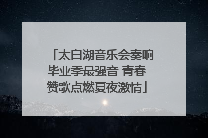 太白湖音乐会奏响毕业季最强音 青春赞歌点燃夏夜激情