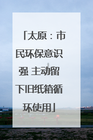 太原：市民环保意识强 主动留下旧纸箱循环使用