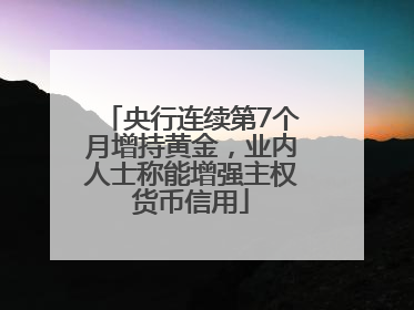 央行连续第7个月增持黄金，业内人士称能增强主权货币信用