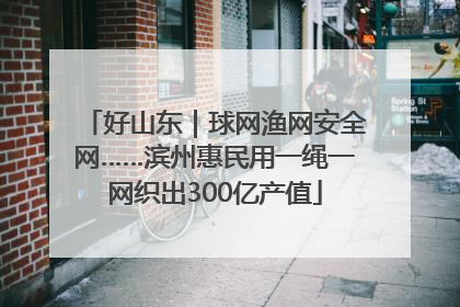 好山东｜球网渔网安全网……滨州惠民用一绳一网织出300亿产值