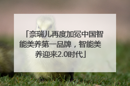 奈瑞儿再度加冕中国智能美养第一品牌，智能美养迎来2.0时代