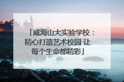 威海山大实验学校：精心打造艺术校园 让每个生命都精彩