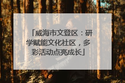 威海市文登区：研学赋能文化社区，多彩活动点亮成长