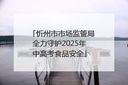 忻州市市场监管局全力守护2025年中高考食品安全