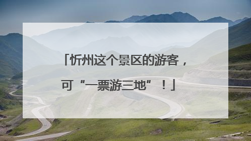 忻州这个景区的游客，可“一票游三地”！