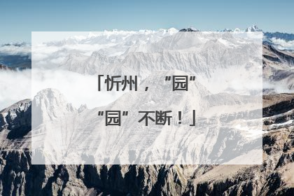忻州，“园”“园”不断！