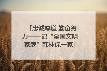 忠诚厚道 勤奋努力——记“全国文明家庭”韩林保一家