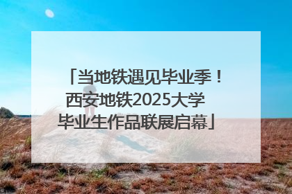 当地铁遇见毕业季！西安地铁2025大学毕业生作品联展启幕