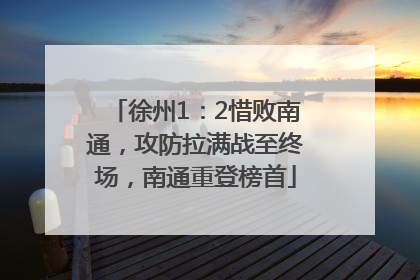 徐州1：2惜败南通，攻防拉满战至终场，南通重登榜首