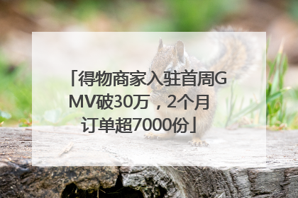 得物商家入驻首周GMV破30万，2个月订单超7000份