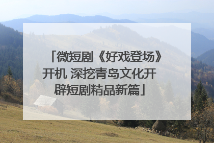 微短剧《好戏登场》开机 深挖青岛文化开辟短剧精品新篇