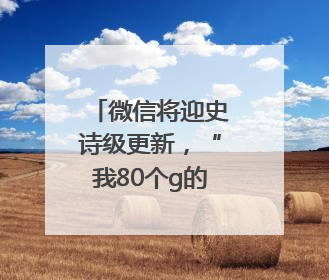 微信将迎史诗级更新，“我80个g的聊天记录终于有救了”