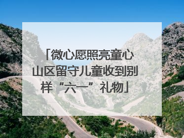 微心愿照亮童心 山区留守儿童收到别样“六一”礼物