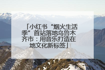 小红书“烟火生活季”首站落地乌鲁木齐市：用音乐打造在地文化新标签