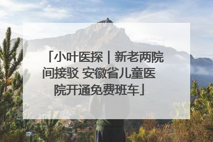 小叶医探｜新老两院间接驳 安徽省儿童医院开通免费班车