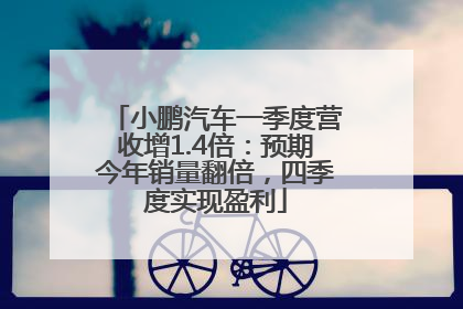 小鹏汽车一季度营收增1.4倍：预期今年销量翻倍，四季度实现盈利