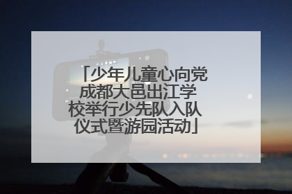 少年儿童心向党 成都大邑出江学校举行少先队入队仪式暨游园活动