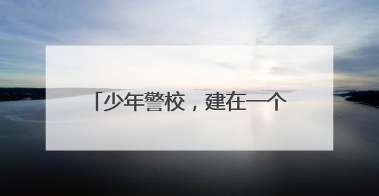 少年警校，建在一个海岛——浙江省玉环市少年警校深度观察