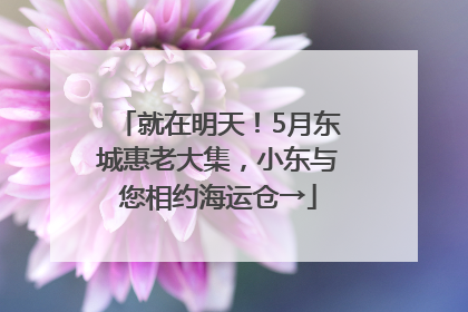 就在明天！5月东城惠老大集，小东与您相约海运仓→