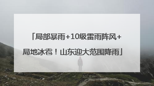 局部暴雨+10级雷雨阵风+局地冰雹！山东迎大范围降雨