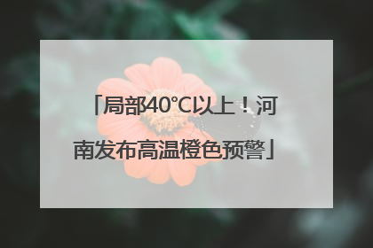 局部40℃以上！河南发布高温橙色预警