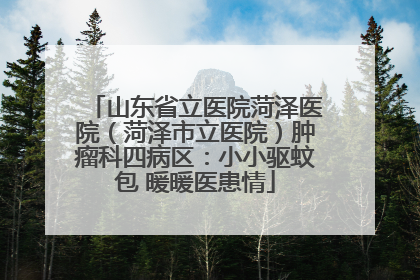 山东省立医院菏泽医院（菏泽市立医院）肿瘤科四病区：小小驱蚊包 暖暖医患情
