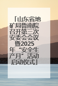 山东省地矿局鲁南院召开第三次安委会会议暨2025年“安全生产月”活动启动仪式
