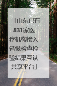 山东已有831家医疗机构接入省级检查检验结果互认共享平台
