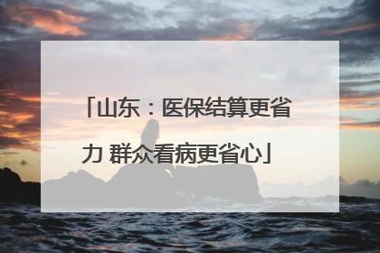 山东：医保结算更省力 群众看病更省心