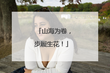 山海为卷，步履生花！
