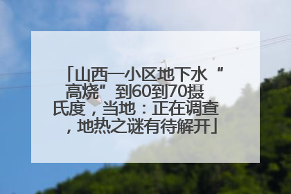 山西一小区地下水“高烧”到60到70摄氏度，当地：正在调查，地热之谜有待解开