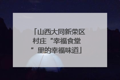 山西大同新荣区 村庄“幸福食堂”里的幸福味道