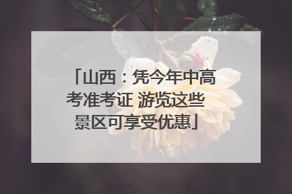 山西：凭今年中高考准考证 游览这些景区可享受优惠