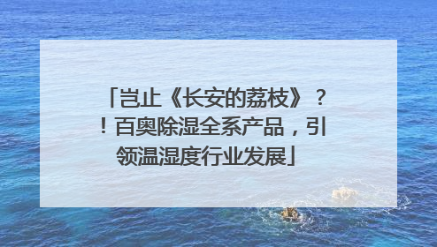 岂止《长安的荔枝》？！百奥除湿全系产品，引领温湿度行业发展