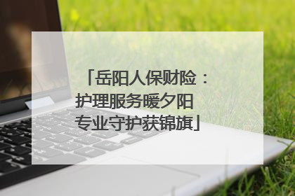 岳阳人保财险：护理服务暖夕阳 专业守护获锦旗