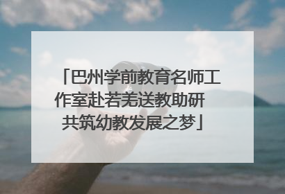 巴州学前教育名师工作室赴若羌送教助研 共筑幼教发展之梦