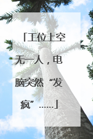 工位上空无一人，电脑突然“发疯”……