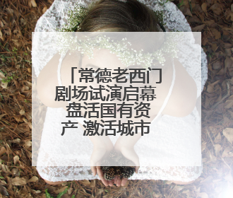 常德老西门剧场试演启幕 盘活国有资产 激活城市文化新活力