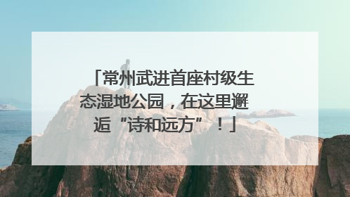 常州武进首座村级生态湿地公园，在这里邂逅“诗和远方”！