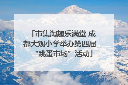 市集淘趣乐满堂 成都大观小学举办第四届“跳蚤市场”活动