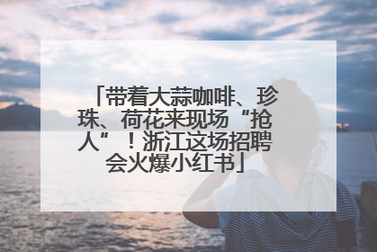 带着大蒜咖啡、珍珠、荷花来现场“抢人”！浙江这场招聘会火爆小红书